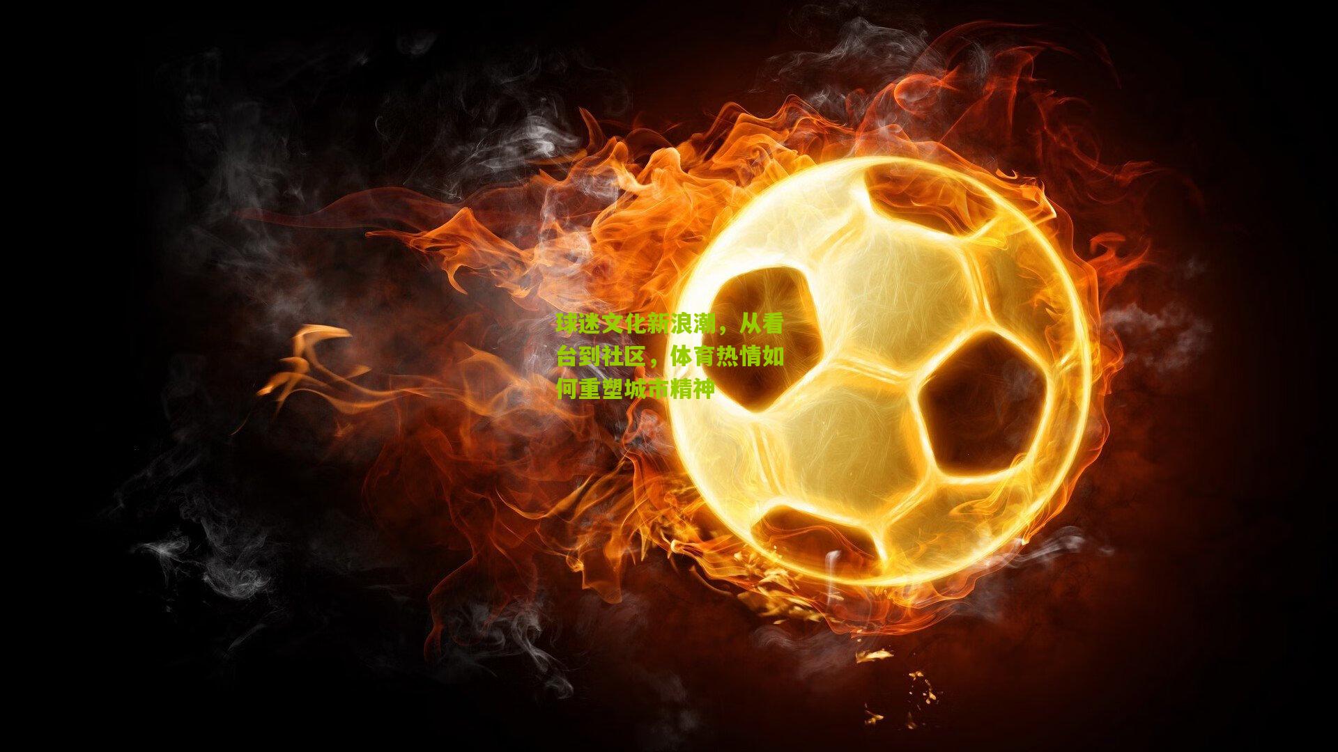 球迷文化新浪潮，从看台到社区，体育热情如何重塑城市精神