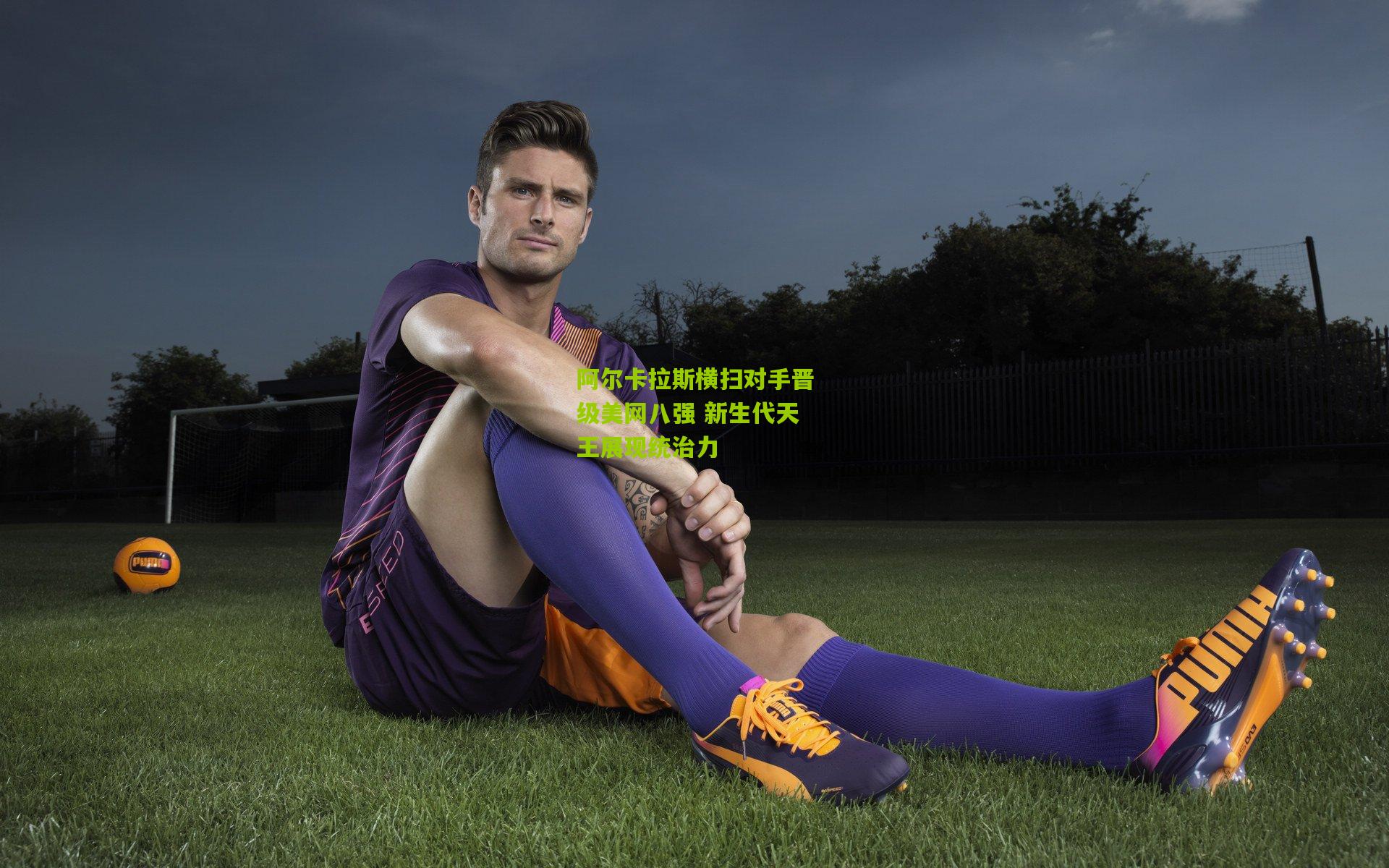 阿尔卡拉斯横扫对手晋级美网八强 新生代天王展现统治力