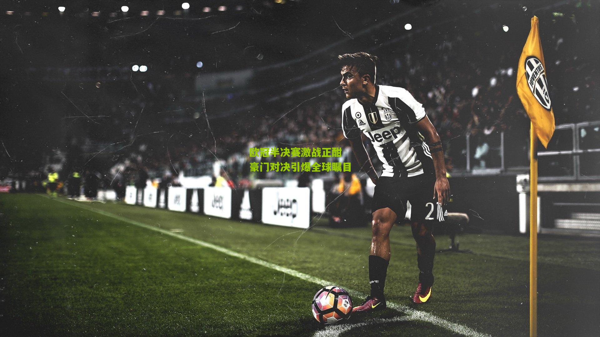 欧冠半决赛激战正酣 豪门对决引爆全球瞩目