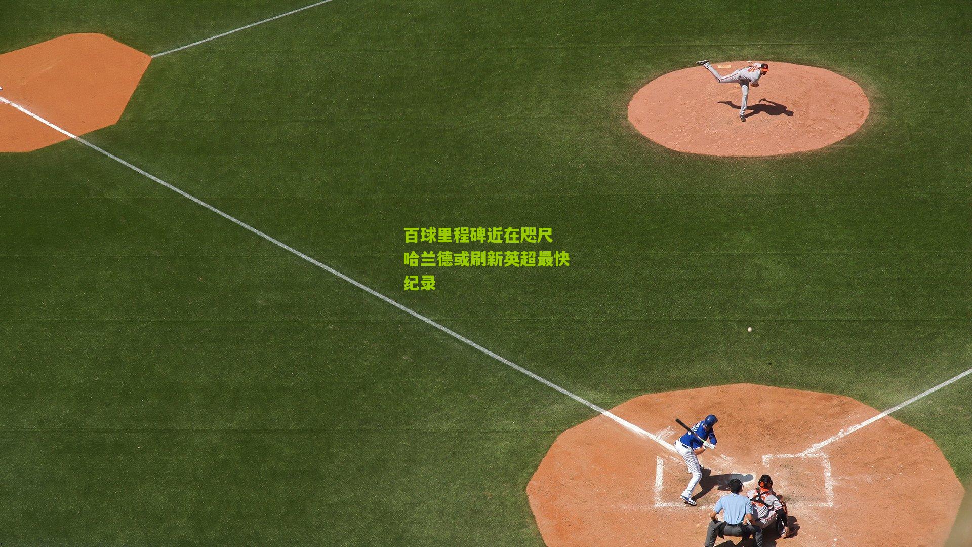 百球里程碑近在咫尺 哈兰德或刷新英超最快纪录