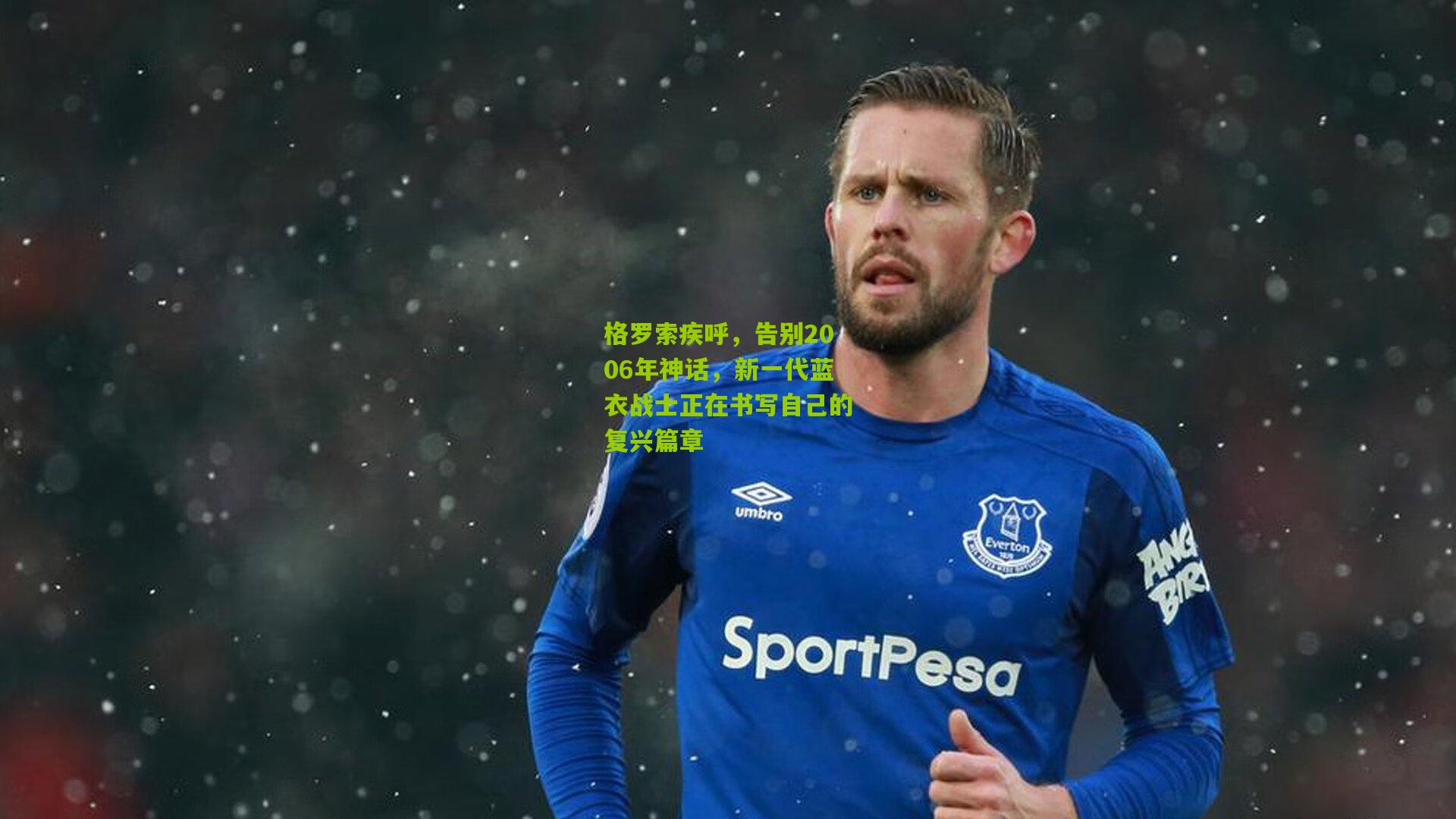 格罗索疾呼,告别2006年神话,新一代蓝衣战士正在书写自己的复兴篇章