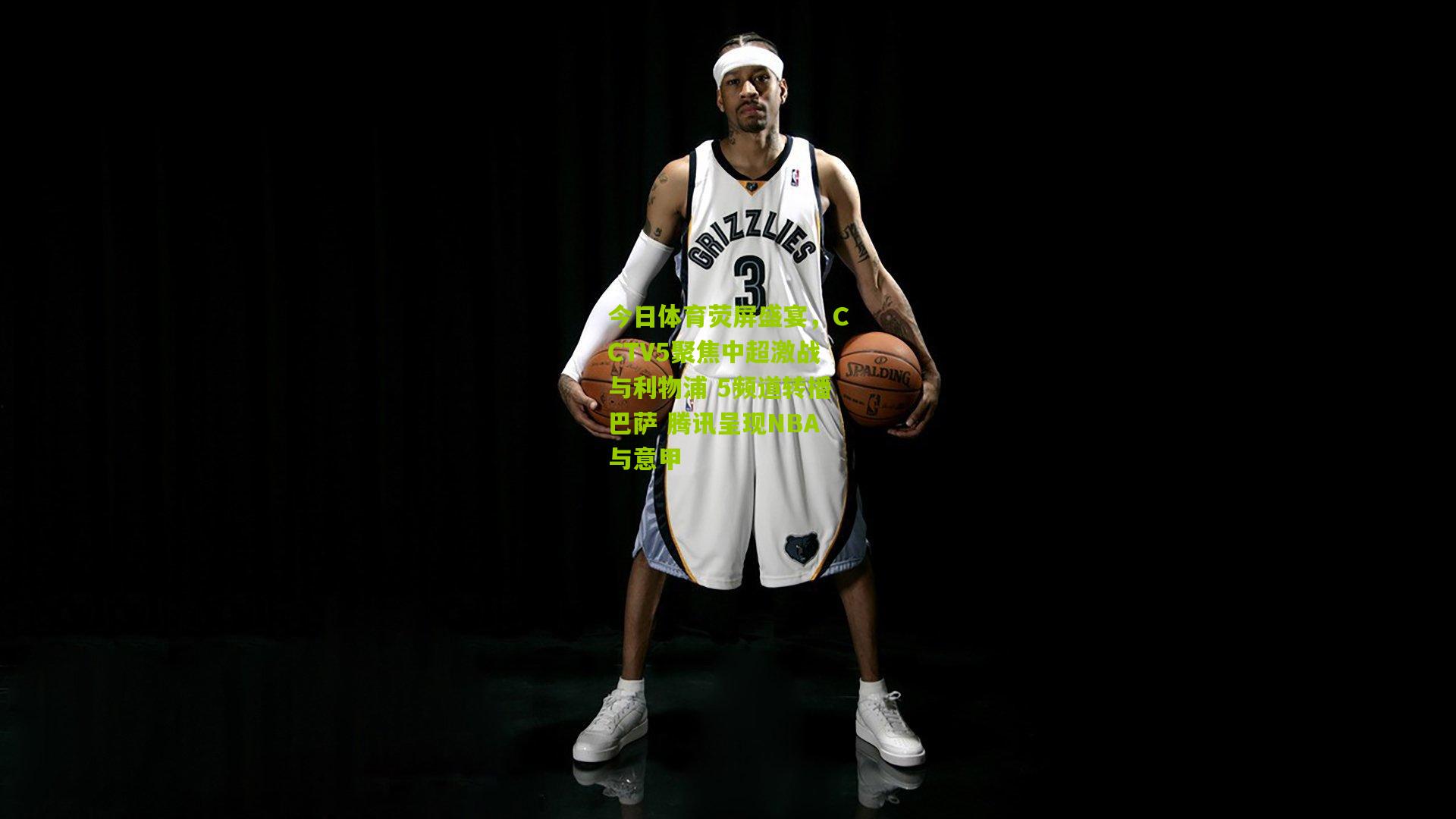 今日体育荧屏盛宴,CCTV5聚焦中超激战与利物浦 5频道转播巴萨 腾讯呈现NBA与意甲