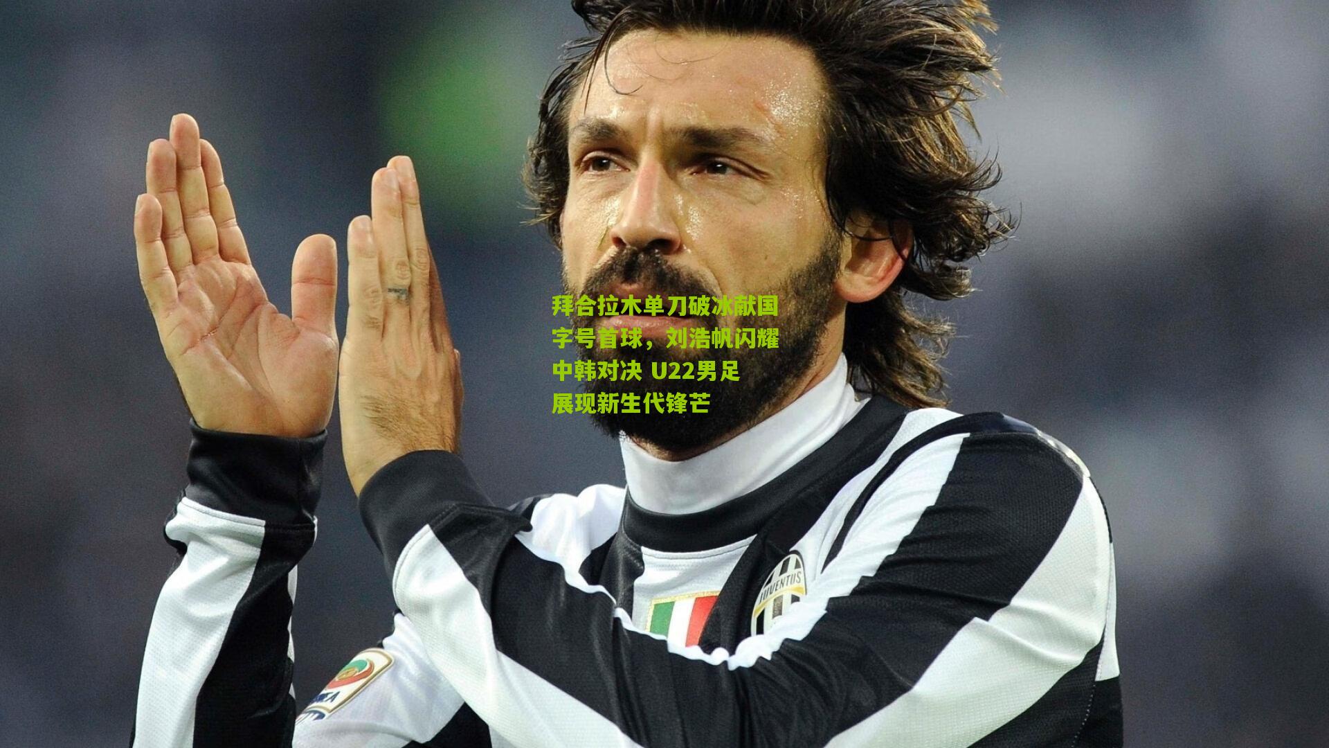 拜合拉木单刀破冰献国字号首球,刘浩帆闪耀中韩对决 U22男足展现新生代锋芒