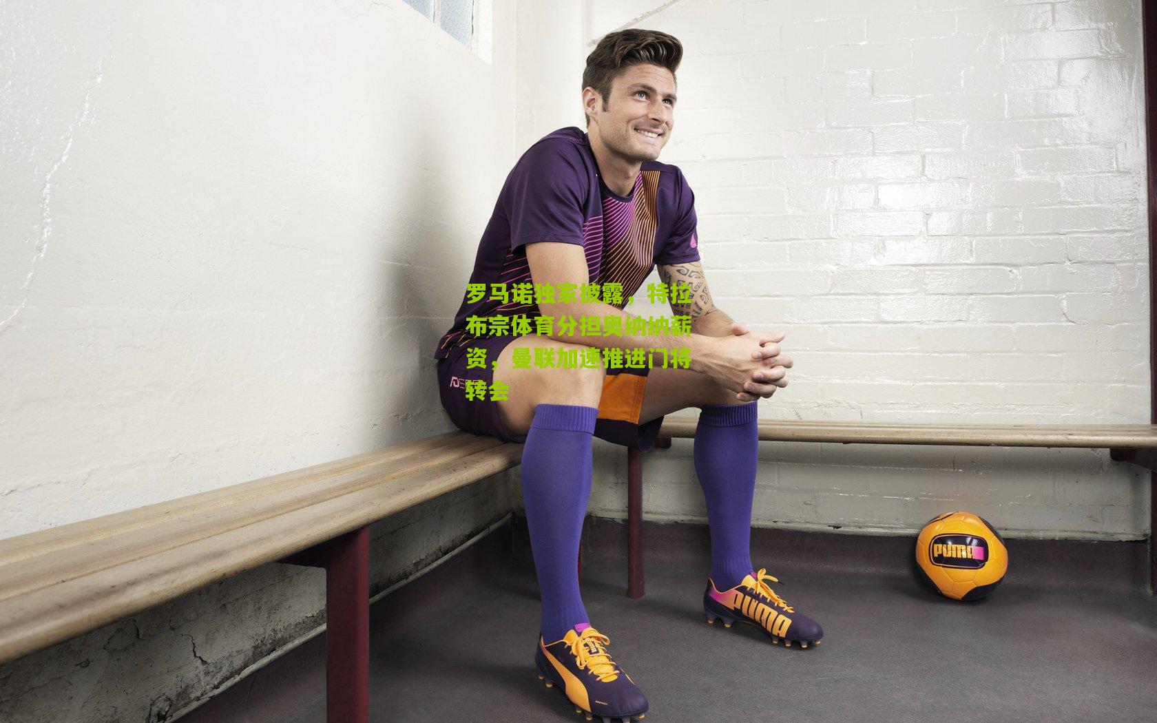 罗马诺独家披露,特拉布宗体育分担奥纳纳薪资,曼联加速推进门将转会