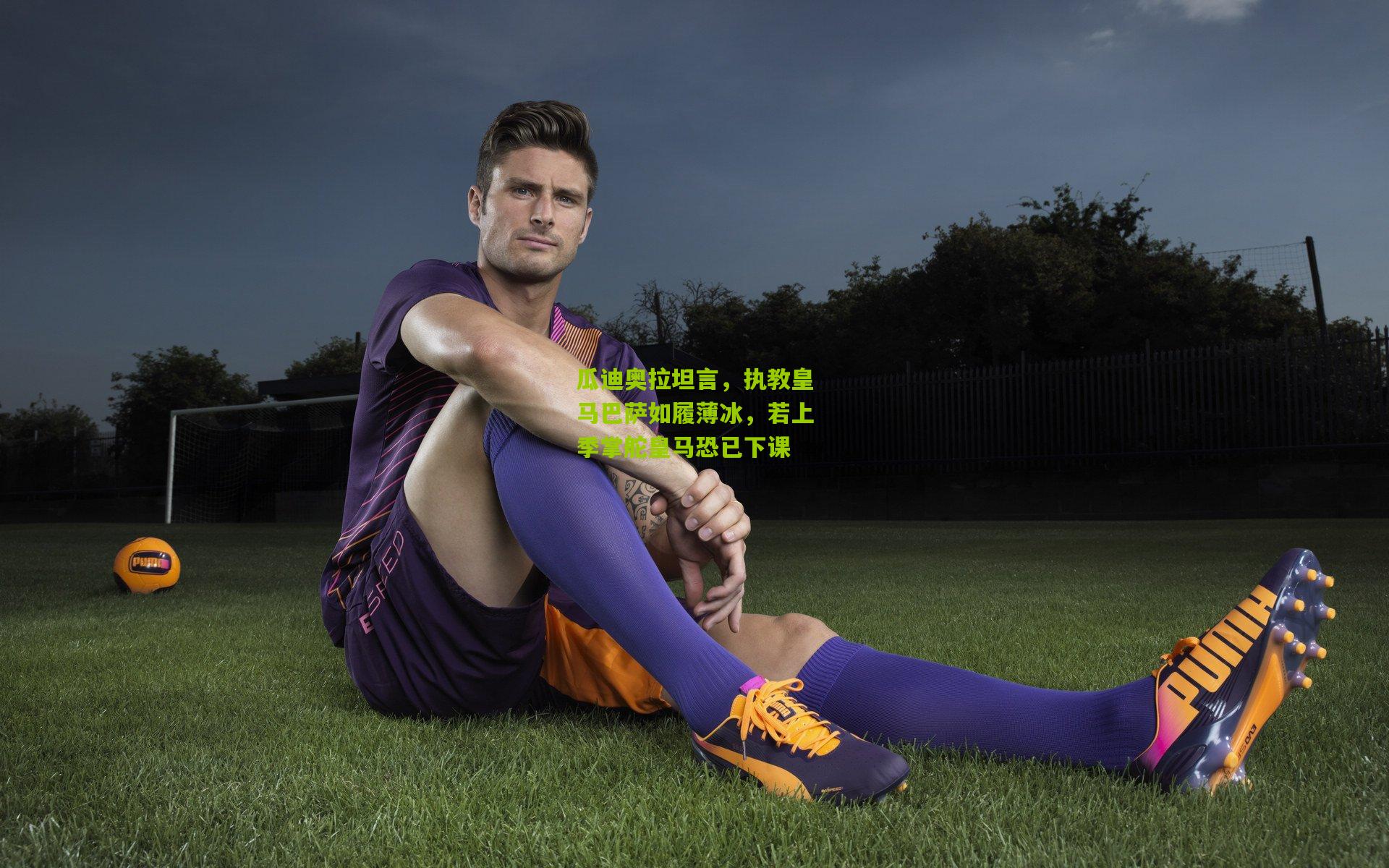 瓜迪奥拉坦言，执教皇马巴萨如履薄冰，若上季掌舵皇马恐已下课