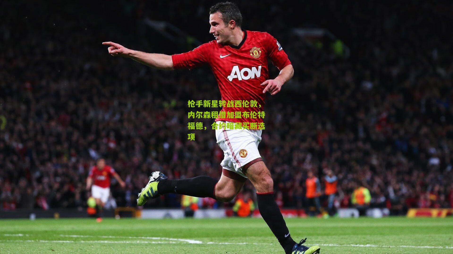 枪手新星转战西伦敦，内尔森租借加盟布伦特福德，合约暗藏买断选项