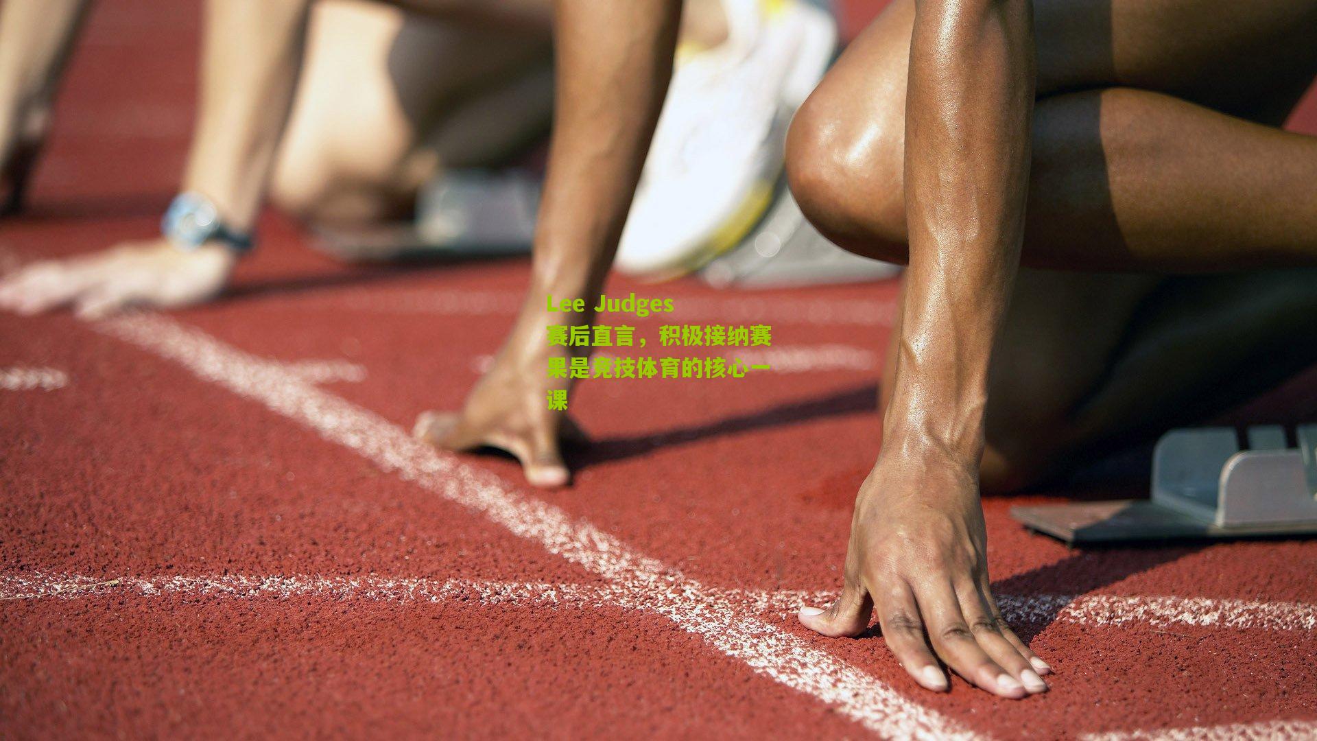 Lee Judges赛后直言，积极接纳赛果是竞技体育的核心一课