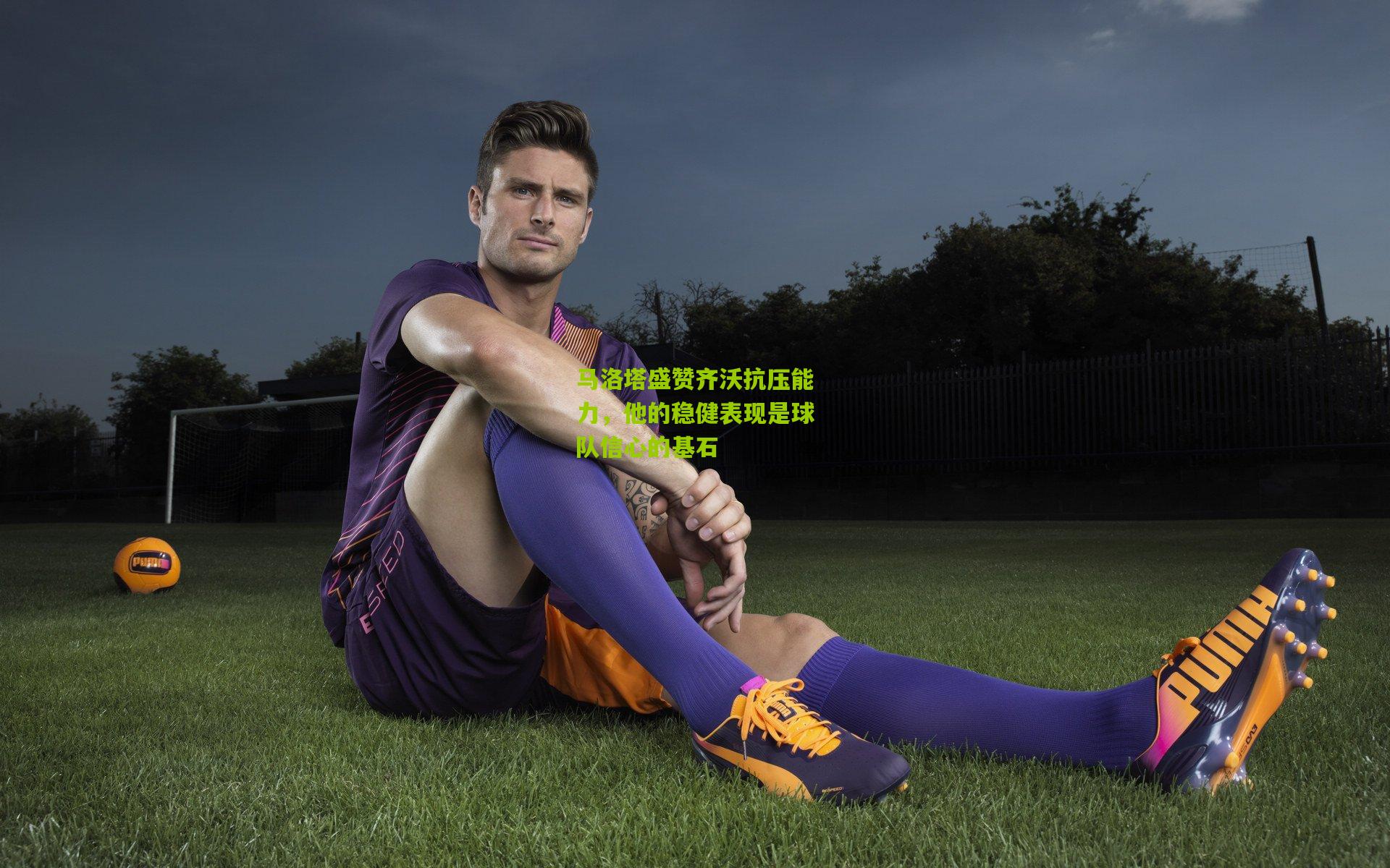 马洛塔盛赞齐沃抗压能力，他的稳健表现是球队信心的基石