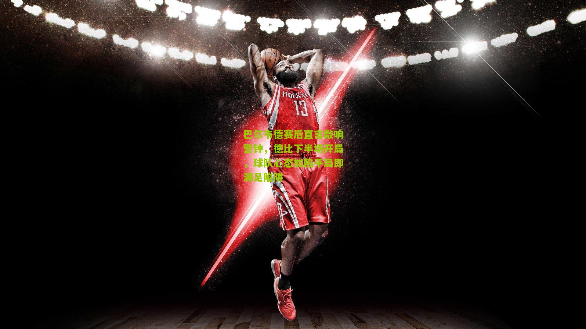 巴尔韦德赛后直言敲响警钟,德比下半场开局,球队心态如陷平局即满足陷阱