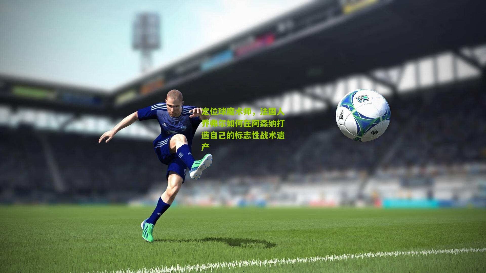 定位球魔术师，法国人乔弗尔如何在阿森纳打造自己的标志性战术遗产